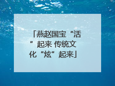 燕赵国宝“活”起来 传统文化“炫”起来