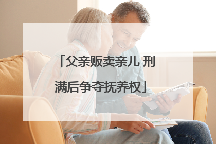 父亲贩卖亲儿 刑满后争夺抚养权
