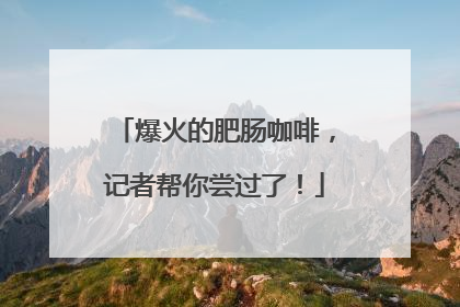爆火的肥肠咖啡，记者帮你尝过了！
