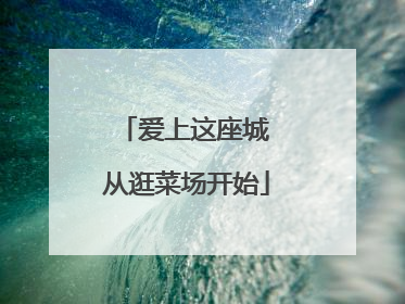 爱上这座城 从逛菜场开始