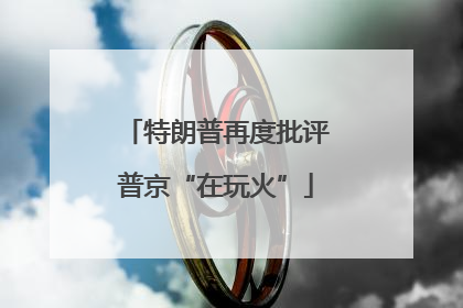 特朗普再度批评普京“在玩火”