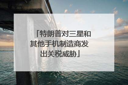 特朗普对三星和其他手机制造商发出关税威胁