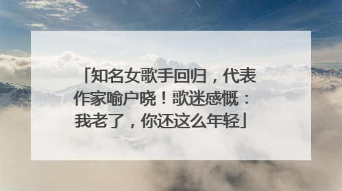 知名女歌手回归，代表作家喻户晓！歌迷感慨：我老了，你还这么年轻