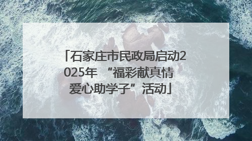 石家庄市民政局启动2025年 “福彩献真情 爱心助学子”活动