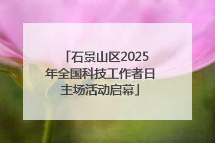 石景山区2025年全国科技工作者日主场活动启幕