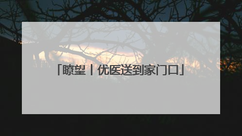 瞭望丨优医送到家门口