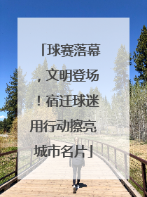 球赛落幕，文明登场！宿迁球迷用行动擦亮城市名片
