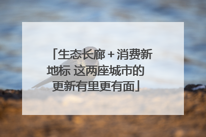 生态长廊＋消费新地标 这两座城市的更新有里更有面