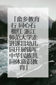 畲乡教育行 同心石榴红 浙江师范大学走进遂昌幼儿园开展铸牢中华民族共同体意识教育