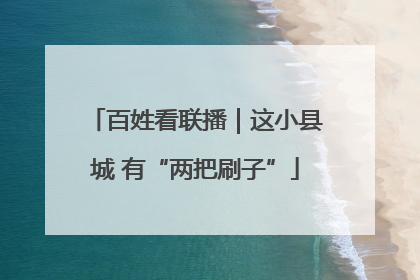 百姓看联播｜这小县城 有“两把刷子”