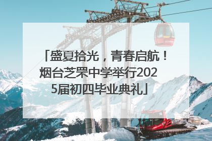 盛夏拾光，青春启航！烟台芝罘中学举行2025届初四毕业典礼