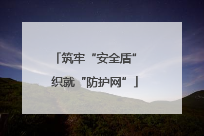 筑牢“安全盾” 织就“防护网”
