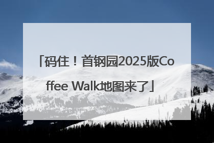 码住！首钢园2025版Coffee Walk地图来了