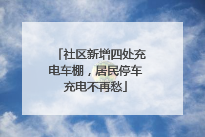 社区新增四处充电车棚，居民停车充电不再愁