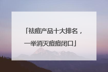 祛痘产品十大排名，一举消灭痘痘闭口
