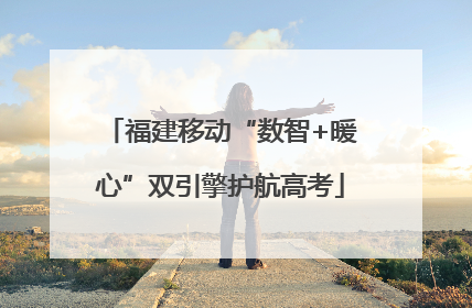 福建移动“数智+暖心”双引擎护航高考