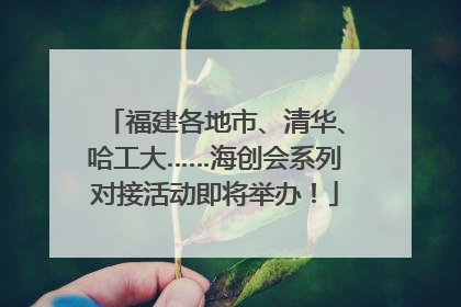 福建各地市、清华、哈工大……海创会系列对接活动即将举办！