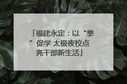 福建永定：以“拳”促学 太极夜校点亮干部新生活