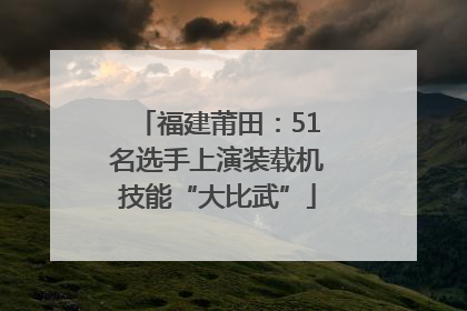 福建莆田：51名选手上演装载机技能“大比武”