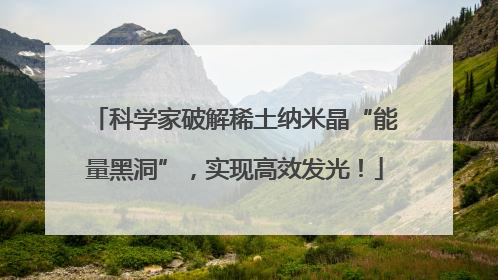 科学家破解稀土纳米晶“能量黑洞”，实现高效发光！