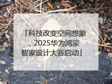 科技改变空间想象，2025华为鸿蒙智家设计大赛启动