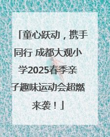 童心跃动，携手同行 成都大观小学2025春季亲子趣味运动会超燃来袭！