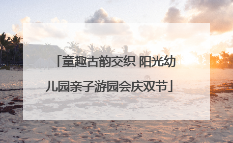 童趣古韵交织 阳光幼儿园亲子游园会庆双节