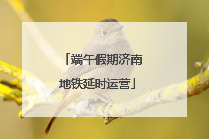 端午假期济南地铁延时运营