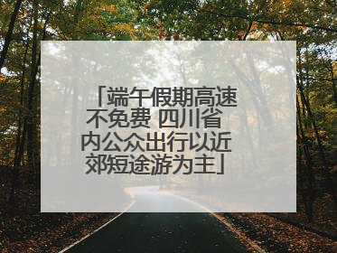 端午假期高速不免费 四川省内公众出行以近郊短途游为主