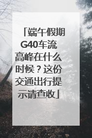 端午假期G40车流高峰在什么时候？这份交通出行提示请查收