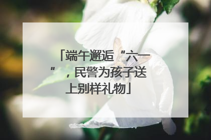端午邂逅“六一”，民警为孩子送上别样礼物