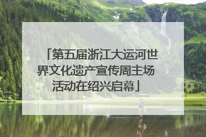 第五届浙江大运河世界文化遗产宣传周主场活动在绍兴启幕