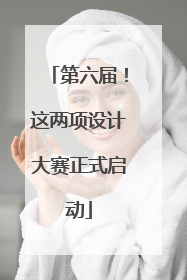 第六届！这两项设计大赛正式启动
