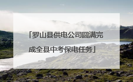 罗山县供电公司圆满完成全县中考保电任务