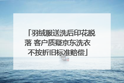 羽绒服送洗后印花脱落 客户质疑京东洗衣不按折旧标准赔偿