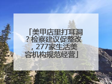 美甲店里打耳洞？检察建议促整改，277家生活美容机构规范经营
