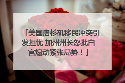 美国洛杉矶移民冲突引发担忧 加州州长怒批白宫煽动紧张局势！