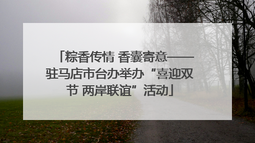 粽香传情 香囊寄意——驻马店市台办举办“喜迎双节 两岸联谊”活动