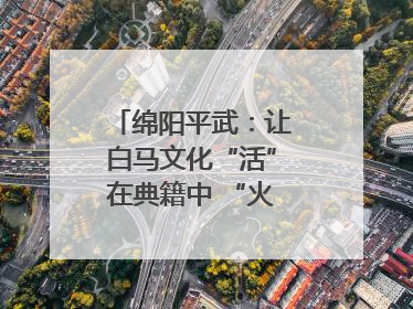 绵阳平武：让白马文化“活”在典籍中 “火”在生活里｜新闻发布最前线