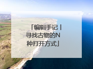 编辑手记丨寻找古物的N种打开方式