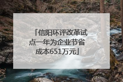 信阳环评改革试点一年为企业节省成本651万元