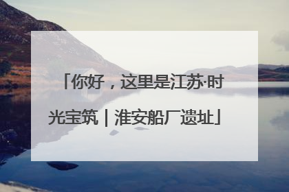 你好，这里是江苏·时光宝筑｜淮安船厂遗址