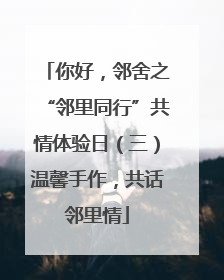 你好，邻舍之“邻里同行”共情体验日（三）温馨手作，共话邻里情