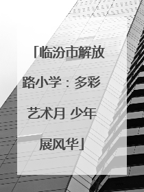 临汾市解放路小学：多彩艺术月 少年展风华