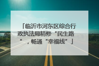 临沂市河东区综合行政执法局精修“民生路”，畅通“幸福线”