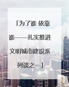 为了谁 依靠谁——扎实推进文明城市建设系列谈之一