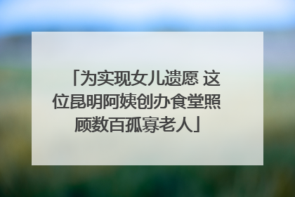 为实现女儿遗愿 这位昆明阿姨创办食堂照顾数百孤寡老人