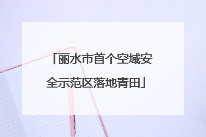 丽水市首个空域安全示范区落地青田