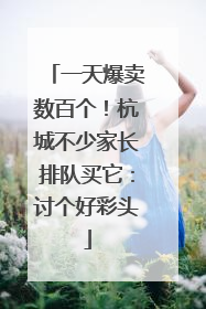 一天爆卖数百个！杭城不少家长排队买它：讨个好彩头
