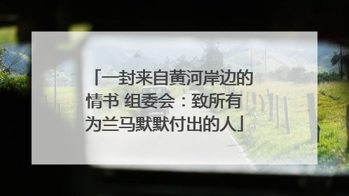 一封来自黄河岸边的情书 组委会：致所有为兰马默默付出的人